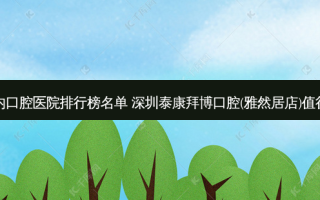 国内口腔医院排行榜名单 深圳泰康拜博口腔(雅然居店)值得选