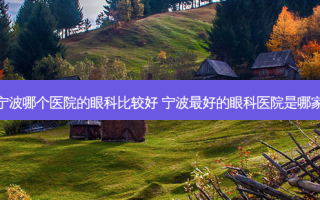 宁波哪个医院的眼科比较好 宁波好的眼科医院是哪家