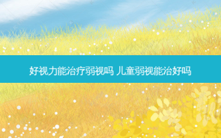 好视力能弱视吗 儿童弱视能治好吗