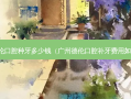 德伦口腔种牙多少钱（广州德伦口腔补牙费用如何）