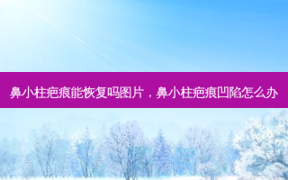 鼻小柱疤痕能恢复吗图片，鼻小柱疤痕凹陷怎么办