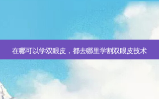 在哪可以学双眼皮，都去哪里学割双眼皮技术