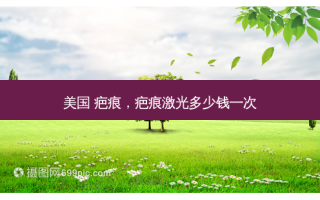 美国 疤痕，疤痕激光多少钱一次