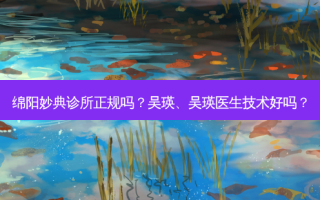 绵阳妙典诊所正规吗？吴瑛、吴瑛医生技术好吗？