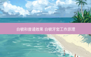 自锁和普通效果 自锁牙套工作原理