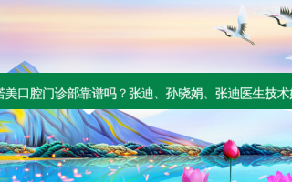 北京诺美口腔门诊部靠谱吗？张迪、孙晓娟、张迪医生技术好吗？