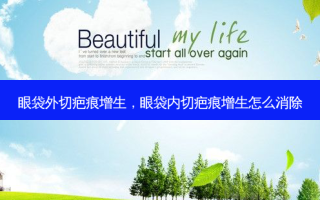 眼袋外切疤痕增生，眼袋内切疤痕增生怎么消除