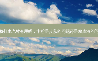 卡粉打水光针有用吗，卡粉是皮肤的问题还是粉底液的问题