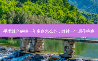 手术缝合疤痕一年多疼怎么办，缝针一年后伤疤疼