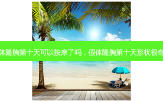 假体隆胸第十天可以 *** 了吗，假体隆胸第十天形状很奇怪
