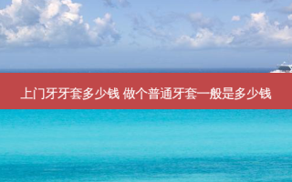 上门牙牙套多少钱 做个普通牙套一般是多少钱