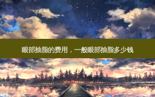 眼部抽脂的费用，一般眼部抽脂多少钱