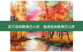 蓝贝假体隆胸怎么样，魔滴假体隆胸怎么样