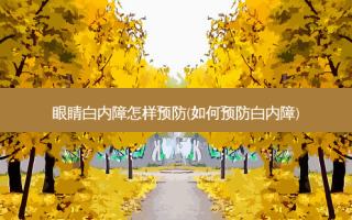 眼睛白内障怎样预防(如何预防白内障)