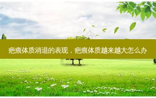 疤痕体质消退的表现，疤痕体质越来越大怎么办