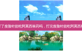 打了瘦脸针能吃阿莫西林药吗，打完瘦脸针能吃阿莫西林