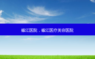 椒江医院，椒江医疗美容医院