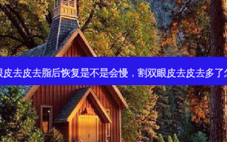 割双眼皮去皮去脂后恢复是不是会慢，割双眼皮去皮去多了怎么办
