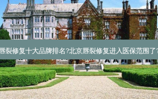 唇裂修复十大品牌排名?北京唇裂修复进入医保范围了?