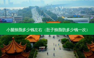 小腿抽脂多少钱左右（肚子抽脂肪多少钱一次）