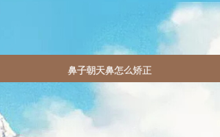 鼻子朝天鼻怎么矫正