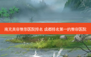 南充美容整形医院排名 成都的整容医院