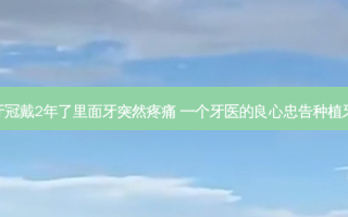 牙冠戴2年了里面牙突然疼痛 一个牙医的良心忠告种植牙