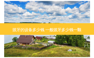 拔牙的设备多少钱 一般拔牙多少钱一颗