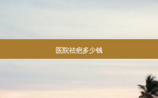医院祛疤多少钱