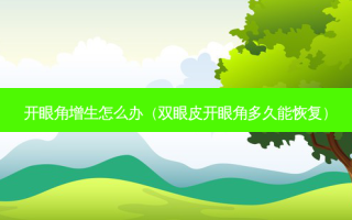 开眼角增生怎么办（双眼皮开眼角多久能恢复）