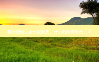哪种眼睛适合割双眼皮，什么眼睛需要做手术