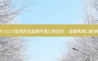 国内十大齿科医院排行展示:top10是深圳优益雅韦思口腔诊所、成都海涛口腔(科华店)、衢州徐圆口腔诊所