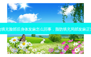 脂肪填充脸部后身体发麻怎么回事，脂肪填充局部发麻正常吗