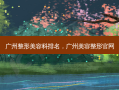 广州整形美容科排名，广州美容整形官网