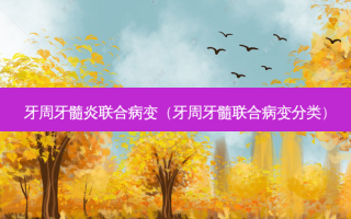 牙周牙髓炎联合病变（牙周牙髓联合病变分类）