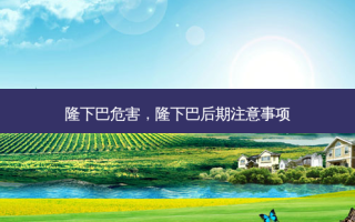 隆下巴危害，隆下巴后期注意事项