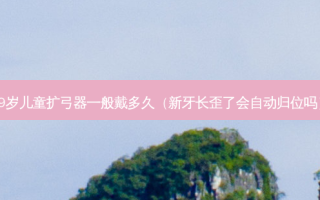9岁儿童扩弓器一般戴多久（新牙长歪了会自动归位吗）