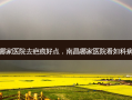 南昌哪家医院去疤痕好点，南昌哪家医院看妇科病 *** 好