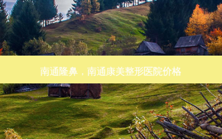南通隆鼻，南通康美整形医院价格