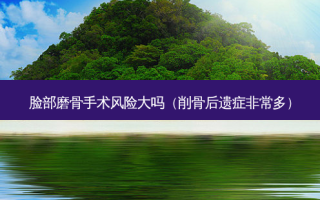 脸部磨骨手术风险大吗（削骨后遗症多）