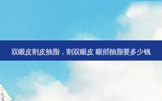 双眼皮割皮抽脂，割双眼皮 眼部抽脂要多少钱