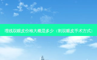 埋线双眼皮价格大概是多少（割双眼皮手术方式）