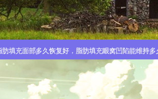 脂肪填充面部多久恢复好，脂肪填充眼窝凹陷能维持多久
