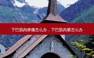 下巴肌肉疼痛怎么办，下巴肌肉紧怎么办