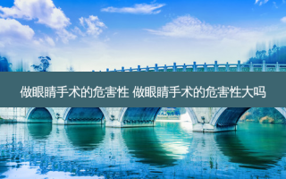 做眼睛手术的危害性 做眼睛手术的危害性大吗