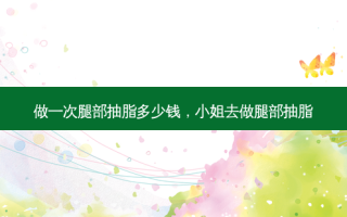 做一次腿部抽脂多少钱，小姐去做腿部抽脂