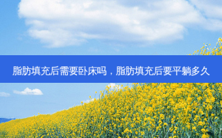 脂肪填充后需要卧床吗，脂肪填充后要平躺多久