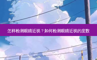 怎样检测眼睛近视？如何检测眼睛近视的度数