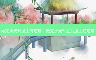 做完水光针脸上有疙瘩，做完水光针之后脸上红疙瘩