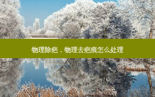 物理除疤，物理去疤痕怎么处理